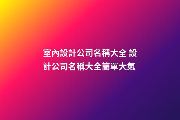 室內設計公司名稱大全 設計公司名稱大全簡單大氣-第1張-公司起名-玄機派